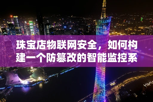 珠宝店物联网安全，如何构建一个防篡改的智能监控系统？
