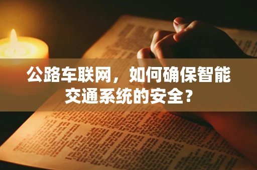 公路车联网，如何确保智能交通系统的安全？