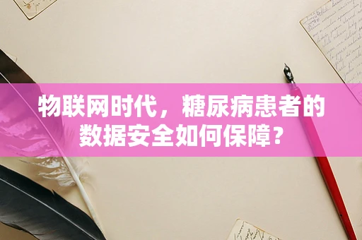 物联网时代，糖尿病患者的数据安全如何保障？