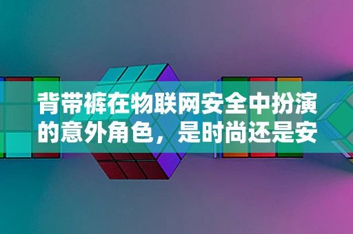 背带裤在物联网安全中扮演的意外角色，是时尚还是安全漏洞的温床？