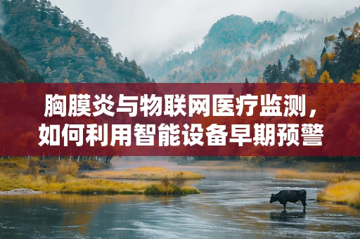 胸膜炎与物联网医疗监测，如何利用智能设备早期预警？