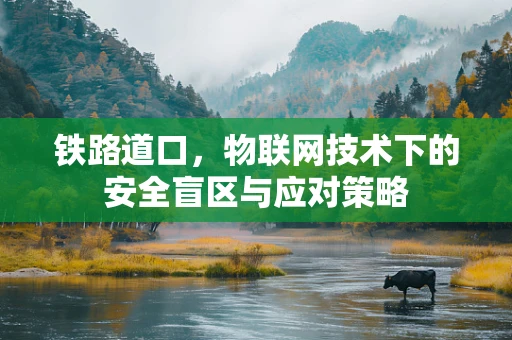铁路道口，物联网技术下的安全盲区与应对策略