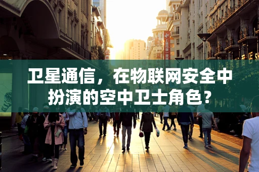 卫星通信，在物联网安全中扮演的空中卫士角色？