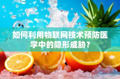 如何利用物联网技术预防医学中的隐形威胁？