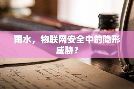 雨水，物联网安全中的隐形威胁？