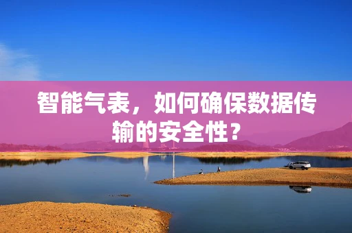 智能气表，如何确保数据传输的安全性？