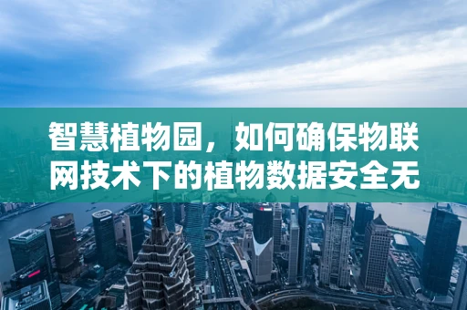 智慧植物园，如何确保物联网技术下的植物数据安全无虞？
