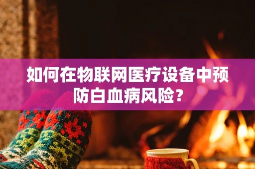 如何在物联网医疗设备中预防白血病风险？