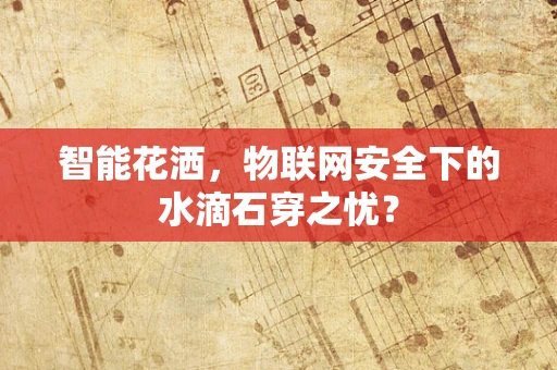 智能花洒，物联网安全下的水滴石穿之忧？