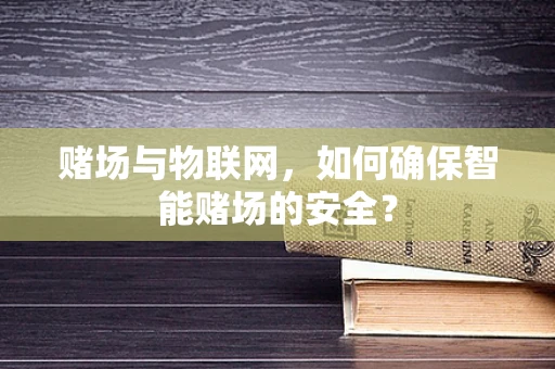 赌场与物联网，如何确保智能赌场的安全？