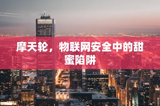 摩天轮，物联网安全中的甜蜜陷阱