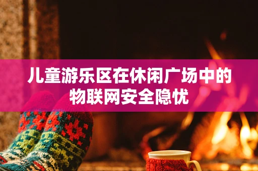 儿童游乐区在休闲广场中的物联网安全隐忧