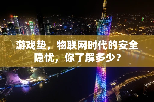 游戏垫，物联网时代的安全隐忧，你了解多少？