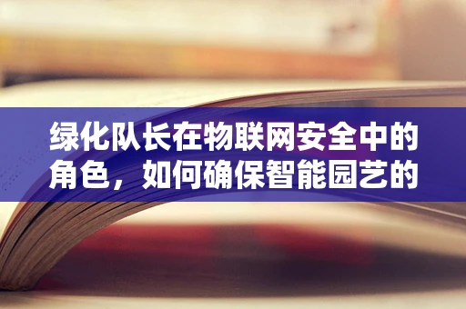 绿化队长在物联网安全中的角色，如何确保智能园艺的网络安全？