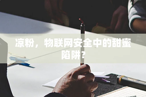 凉粉，物联网安全中的甜蜜陷阱？