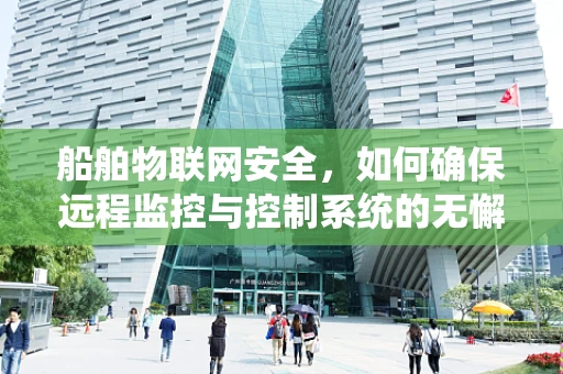 船舶物联网安全，如何确保远程监控与控制系统的无懈可击？