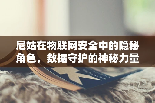 尼姑在物联网安全中的隐秘角色，数据守护的神秘力量？