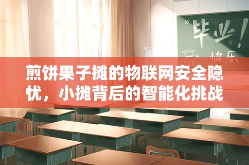 煎饼果子摊的物联网安全隐忧，小摊背后的智能化挑战？