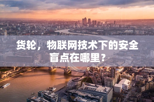 货轮，物联网技术下的安全盲点在哪里？