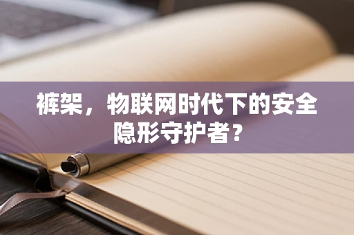 裤架，物联网时代下的安全隐形守护者？