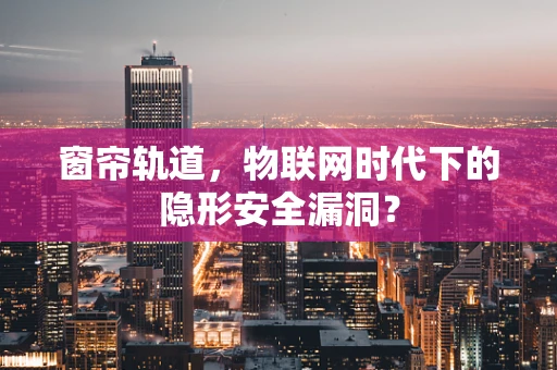 窗帘轨道，物联网时代下的隐形安全漏洞？