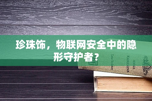 珍珠饰，物联网安全中的隐形守护者？