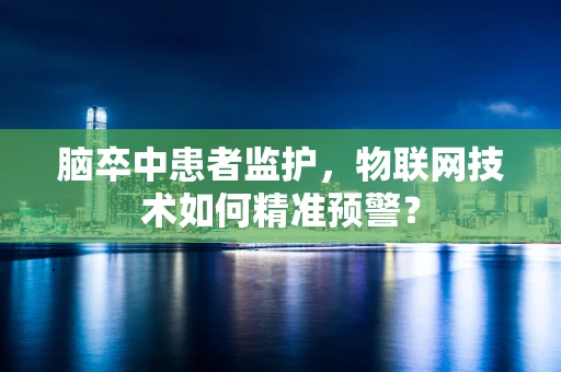 脑卒中患者监护，物联网技术如何精准预警？