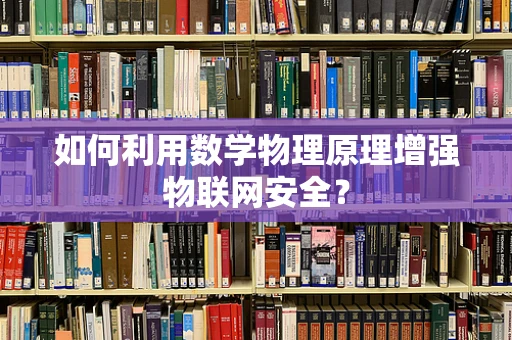 如何利用数学物理原理增强物联网安全？