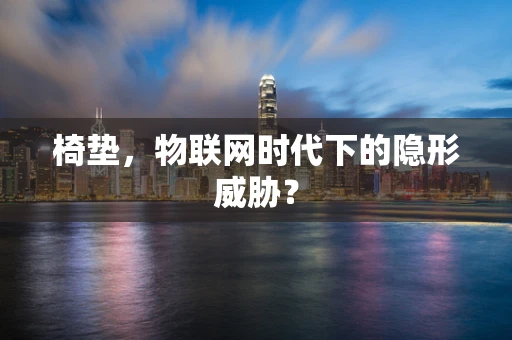椅垫，物联网时代下的隐形威胁？