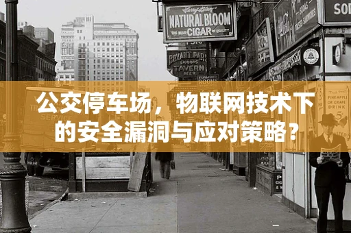 公交停车场，物联网技术下的安全漏洞与应对策略？