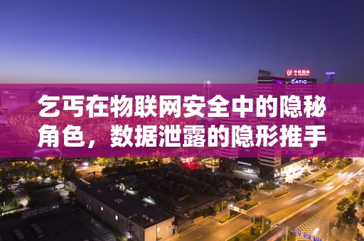 乞丐在物联网安全中的隐秘角色，数据泄露的隐形推手？