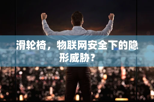 滑轮椅，物联网安全下的隐形威胁？
