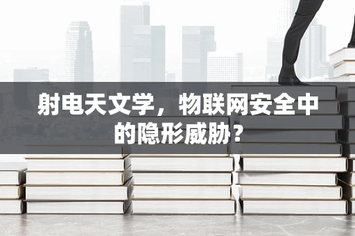 射电天文学，物联网安全中的隐形威胁？