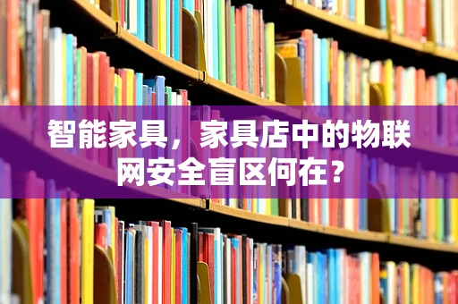 智能家具，家具店中的物联网安全盲区何在？