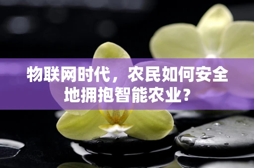 物联网时代，农民如何安全地拥抱智能农业？
