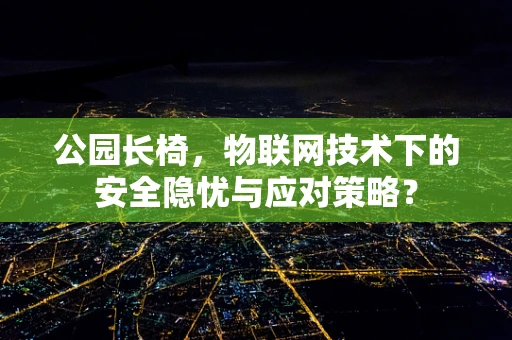 公园长椅，物联网技术下的安全隐忧与应对策略？
