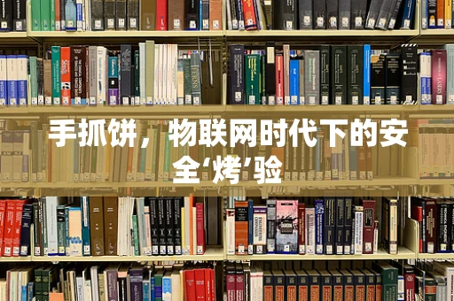 手抓饼，物联网时代下的安全‘烤’验