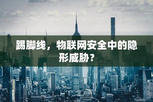 踢脚线，物联网安全中的隐形威胁？