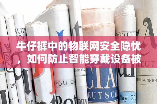 牛仔裤中的物联网安全隐忧，如何防止智能穿戴设备被黑客入侵？