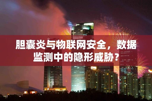 胆囊炎与物联网安全，数据监测中的隐形威胁？