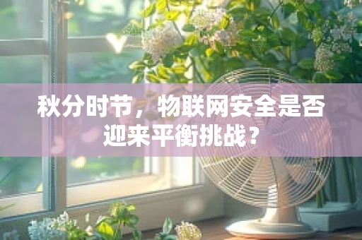 秋分时节，物联网安全是否迎来平衡挑战？