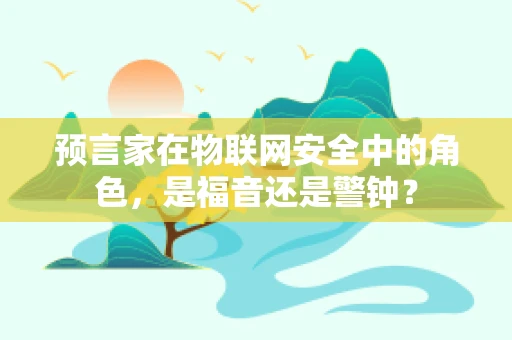 预言家在物联网安全中的角色，是福音还是警钟？