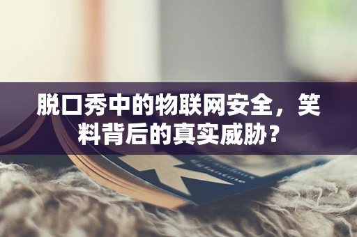 脱口秀中的物联网安全，笑料背后的真实威胁？