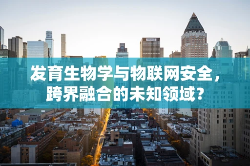 发育生物学与物联网安全，跨界融合的未知领域？