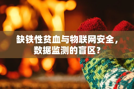 缺铁性贫血与物联网安全，数据监测的盲区？