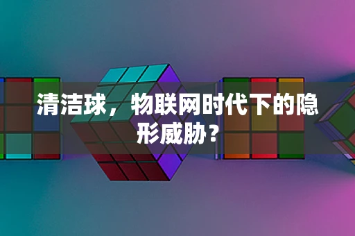 清洁球，物联网时代下的隐形威胁？