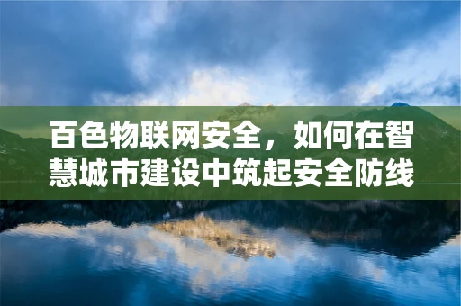 百色物联网安全，如何在智慧城市建设中筑起安全防线？
