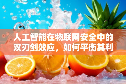 人工智能在物联网安全中的双刃剑效应，如何平衡其利与弊？
