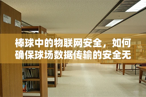 棒球中的物联网安全，如何确保球场数据传输的安全无虞？