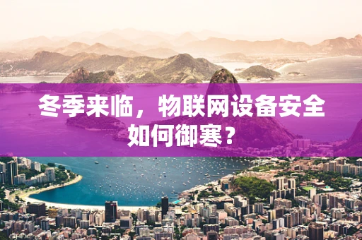 冬季来临，物联网设备安全如何御寒？